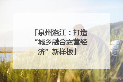 泉州洛江：打造“城乡融合露营经济”新样板