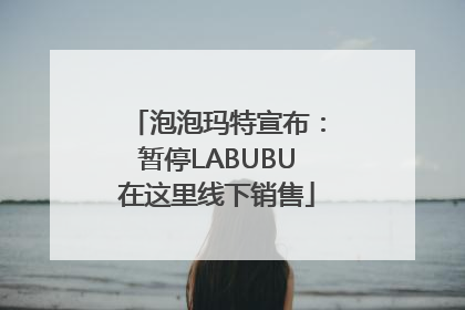 泡泡玛特宣布：暂停LABUBU在这里线下销售