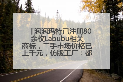 泡泡玛特已注册80余枚Labubu相关商标，二手市场价格已上千元，仿版工厂：都在欠货，根本不够分