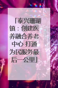 泰兴珊瑚镇：创建医养融合养老中心 打通为民服务最后一公里
