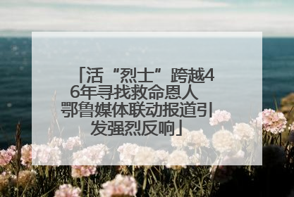 活“烈士”跨越46年寻找救命恩人 鄂鲁媒体联动报道引发强烈反响