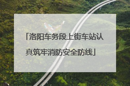 洛阳车务段上街车站认真筑牢消防安全防线