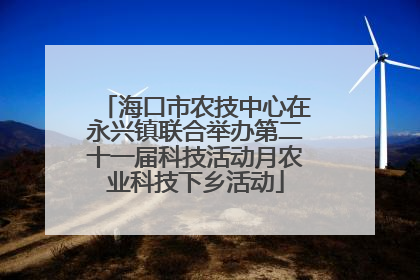海口市农技中心在永兴镇联合举办第二十一届科技活动月农业科技下乡活动