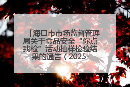 海口市市场监督管理局关于食品安全“你点我检”活动抽样检验结果的通告（2025-001期）