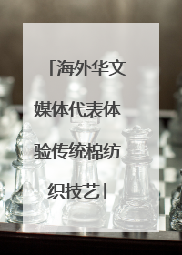 海外华文媒体代表体验传统棉纺织技艺