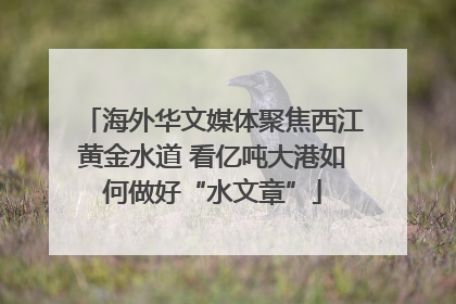 海外华文媒体聚焦西江黄金水道 看亿吨大港如何做好“水文章”