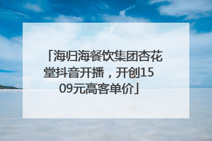 海归海餐饮集团杏花堂抖音开播，开创1509元高客单价