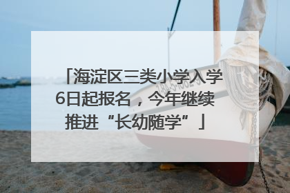 海淀区三类小学入学6日起报名，今年继续推进“长幼随学”