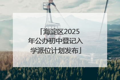 海淀区2025年公办初中登记入学派位计划发布