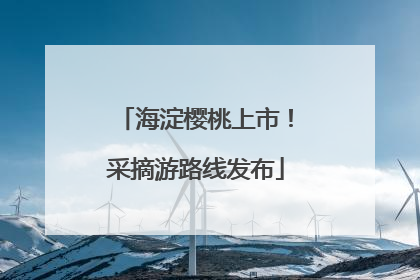 海淀樱桃上市！采摘游路线发布