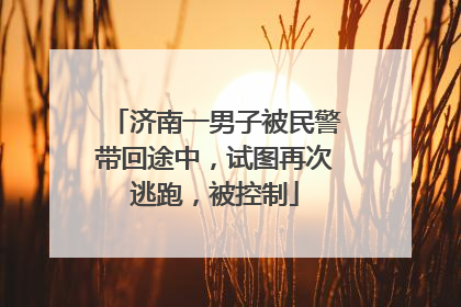 济南一男子被民警带回途中，试图再次逃跑，被控制