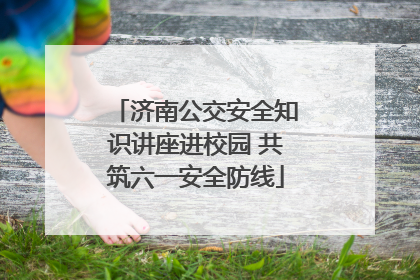 济南公交安全知识讲座进校园 共筑六一安全防线