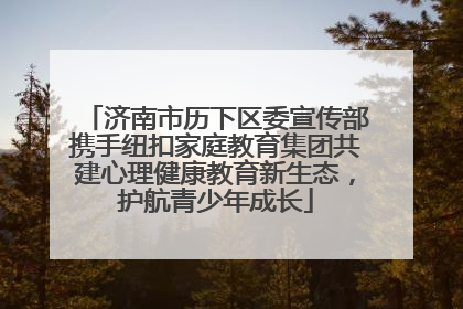济南市历下区委宣传部携手纽扣家庭教育集团共建心理健康教育新生态，护航青少年成长