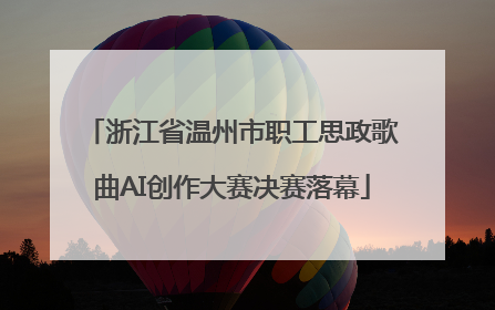 浙江省温州市职工思政歌曲AI创作大赛决赛落幕