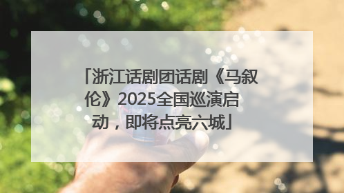 浙江话剧团话剧《马叙伦》2025全国巡演启动，即将点亮六城
