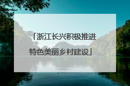 浙江长兴积极推进特色美丽乡村建设