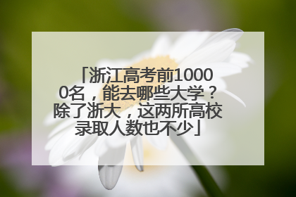 浙江高考前10000名，能去哪些大学？除了浙大，这两所高校录取人数也不少