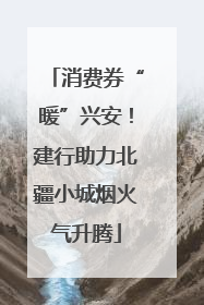 消费券“暖”兴安！建行助力北疆小城烟火气升腾