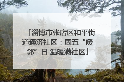 淄博市张店区和平街道通济社区：周五“暖邻”日 温暖满社区