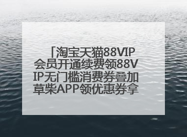 淘宝天猫88VIP会员开通续费领88VIP无门槛消费券叠加草柴APP领优惠券拿购物返利更省钱