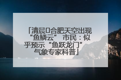 清晨﻿合肥天空出现“鱼鳞云” 市民：似乎预示“鱼跃龙门” 气象专家科普