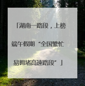 湖南一路段，上榜端午假期“全国繁忙易拥堵高速路段”