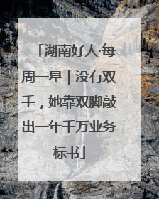 湖南好人·每周一星｜没有双手，她靠双脚敲出一年千万业务标书