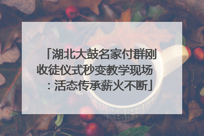 湖北大鼓名家付群刚收徒仪式秒变教学现场：活态传承薪火不断