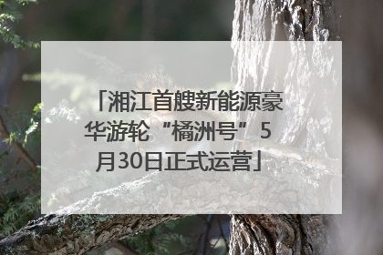 湘江首艘新能源豪华游轮“橘洲号”5月30日正式运营