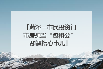 菏泽一市民投资门市房想当“包租公” 却遇糟心事儿