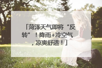 菏泽天气即将“反转”！降雨+冷空气，凉爽舒适！