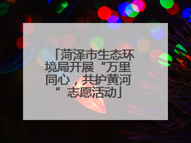 菏泽市生态环境局开展“万里同心，共护黄河”志愿活动