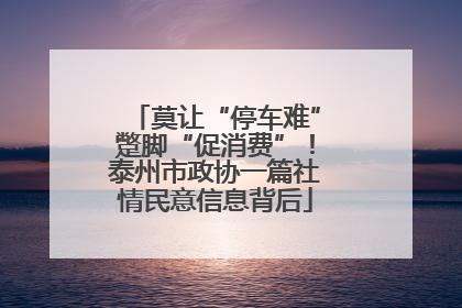 莫让“停车难”蹩脚“促消费”！泰州市政协一篇社情民意信息背后