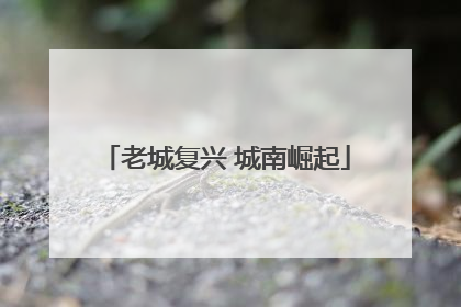 老城复兴 城南崛起