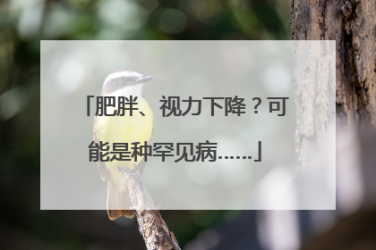 肥胖、视力下降？可能是种罕见病……