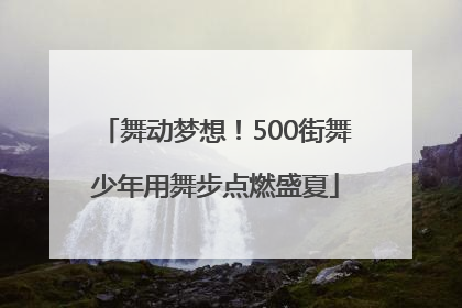 舞动梦想！500街舞少年用舞步点燃盛夏