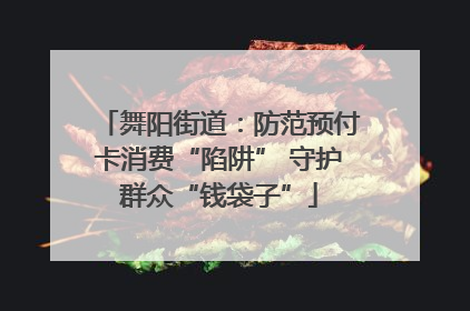 舞阳街道：防范预付卡消费“陷阱” 守护群众“钱袋子”