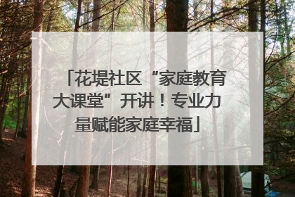 花堤社区“家庭教育大课堂”开讲！专业力量赋能家庭幸福