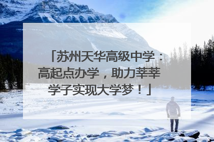 苏州天华高级中学：高起点办学，助力莘莘学子实现大学梦！