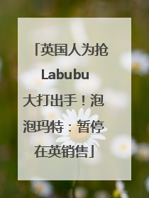 英国人为抢Labubu大打出手！泡泡玛特：暂停在英销售