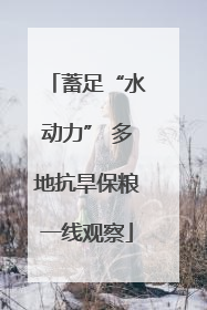 蓄足“水动力” 多地抗旱保粮一线观察