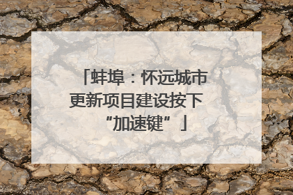 蚌埠：怀远城市更新项目建设按下“加速键”