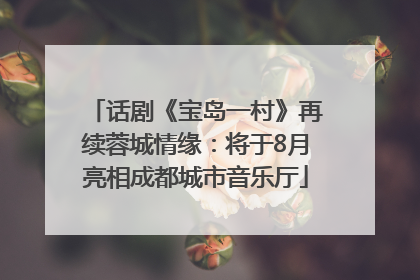 话剧《宝岛一村》再续蓉城情缘：将于8月亮相成都城市音乐厅