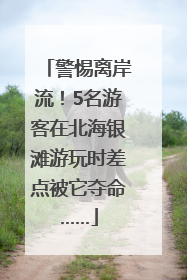 警惕离岸流！5名游客在北海银滩游玩时差点被它夺命……