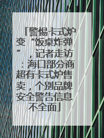 警惕卡式炉变“饭桌炸弹”，记者走访：海口部分商超有卡式炉售卖，个别品牌安全警告信息不全面