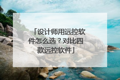 设计师用远控软件怎么选？对比四款远控软件