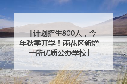 计划招生800人，今年秋季开学！雨花区新增一所优质公办学校