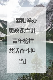 襄阳举办思政课宣讲 青年榜样共话奋斗担当