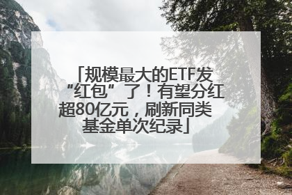 规模最大的ETF发“红包”了！有望分红超80亿元，刷新同类基金单次纪录