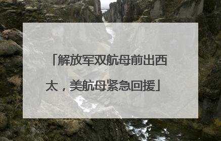 解放军双航母前出西太，美航母紧急回援